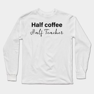 half coffee half teacher - black text Long Sleeve T-Shirt